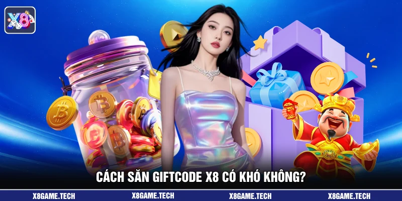 Cách săn giftcode X8 có khó không?