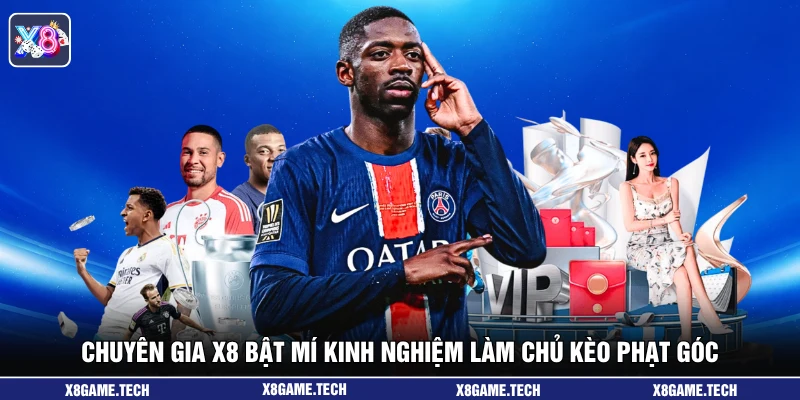 Chuyên gia X8 bật mí kinh nghiệm làm chủ kèo phạt góc