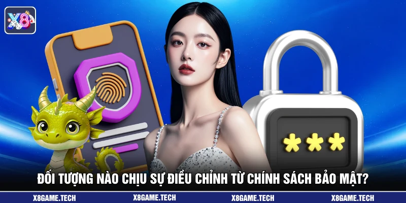 Đối tượng nào chịu sự điều chỉnh từ chính sách bảo mật?