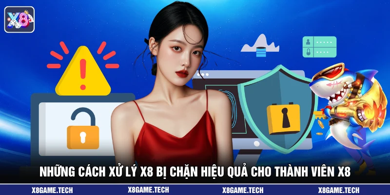 Những cách xử lý X8 bị chặn hiệu quả cho thành viên X8